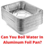 Can You Boil Water In Aluminum Foil Pan