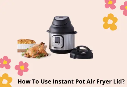 How To Use Instant Pot Air Fryer Lid