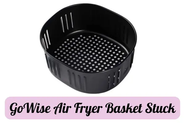 GoWise Air Fryer Basket Stuck