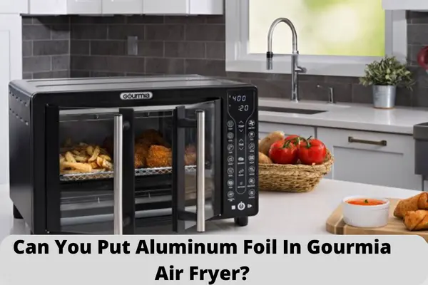 Can You Put Aluminum Foil In Gourmia Air Fryer