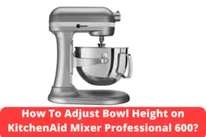 How To Adjust Bowl Height on KitchenAid Mixer Professional 600