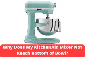 Why Does My KitchenAid Mixer Not Reach Bottom of Bowl