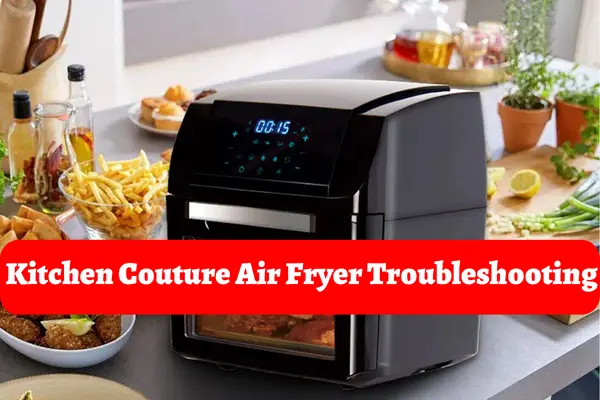 Kitchen Couture Air Fryer Troubleshooting