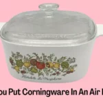 Can You Put Corningware In An Air Fryer