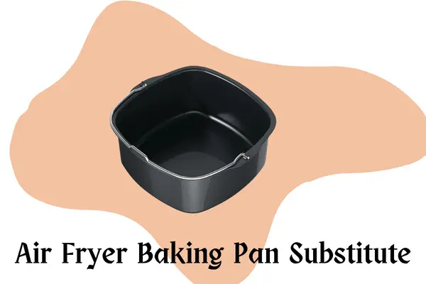 6 Amazing Air Fryer Baking Pan Substitute| should you know