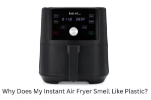 Why Does My Instant Air Fryer Smell Like Plastic