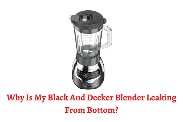 Why Is My Black And Decker Blender Leaking From Bottom