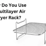 How Do You Use A Multilayer Air Fryer Rack