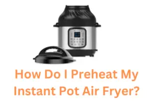 How Do I Preheat My Instant Pot Air Fryer