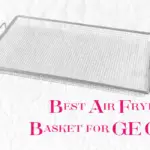 Best Air Fryer Basket for GE Oven